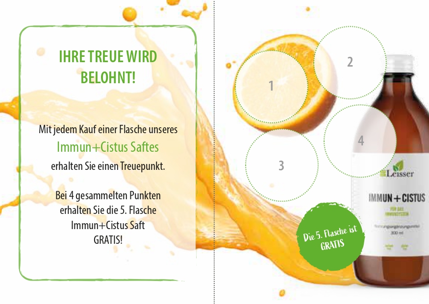 Ihre Treue wird belohnt!
Mit jedem Kauf einer Flasche unseres Immun Cistus Saftes erhalten Sie einen Treuepunkt.
Bei 4 gesammelten Punkten erhalten Sie die 5. Flasche Immun Cistus Saft GRATIS!